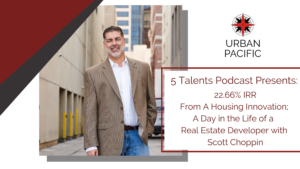 5 Talents Podcast Presents: 22.66% IRR From A Housing Innovation; A Day in the Life of a Real Estate Developer with Scott Choppin