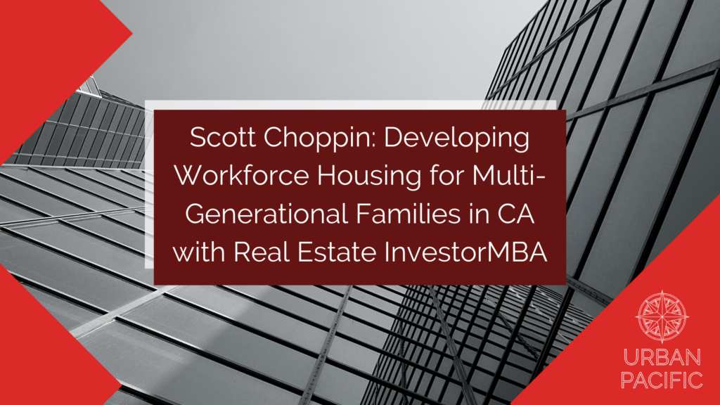 Scott Choppin: Developing Workforce Housing for Multi-Generational Families in CA with Real Estate InvestorMBA