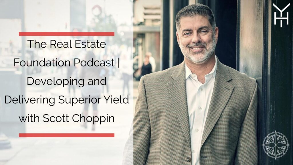 The Real Estate Foundation Podcast | Developing and Delivering Superior Yield with Scott Choppin